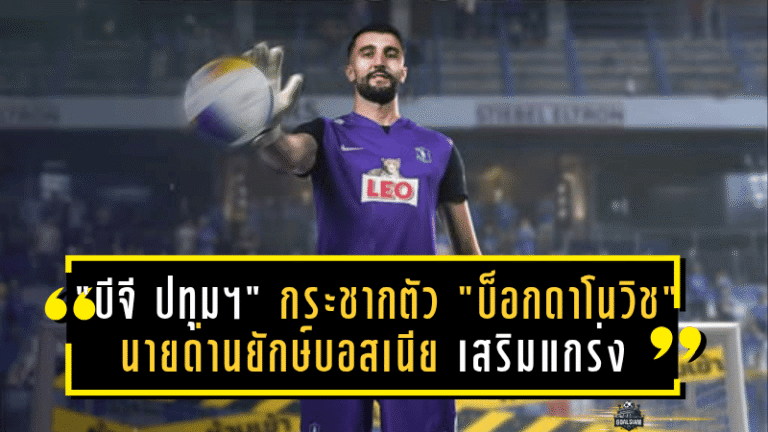“บีจี ปทุมฯ” กระชากตัว “บ็อกดาโนวิช” นายด่านยักษ์บอสเนีย เสริมแกร่งแนวสุดท้ายลุยศึกไทยลีกซีซั่นใหม่!