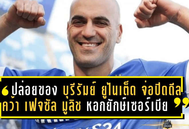 “ปราสาทสายฟ้า” ปล่อยของ! บุรีรัมย์ ยูไนเต็ด จ่อปิดดีลคว้า “เฟจซัล มูลิช” หอกยักษ์เซอร์เบีย เสริมคมลุยไทยลีก 2025/26