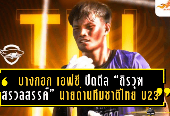 บางกอก เอฟซี ปิดดีล “ถิรวุฑ สรวลสรรค์” นายด่านทีมชาติไทย U23 เสริมแกร่งด่านสุดท้ายลุยศึกไทยลีก 2