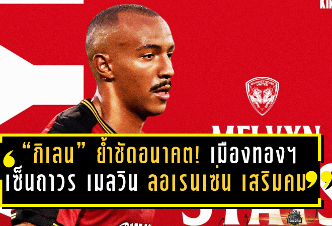 “กิเลน” ย้ำชัดอนาคต! เมืองทอง ยูไนเต็ด เซ็นถาวร เมลวิน ลอเรนเซ่น เสริมคมลุยฤดูกาลใหม่