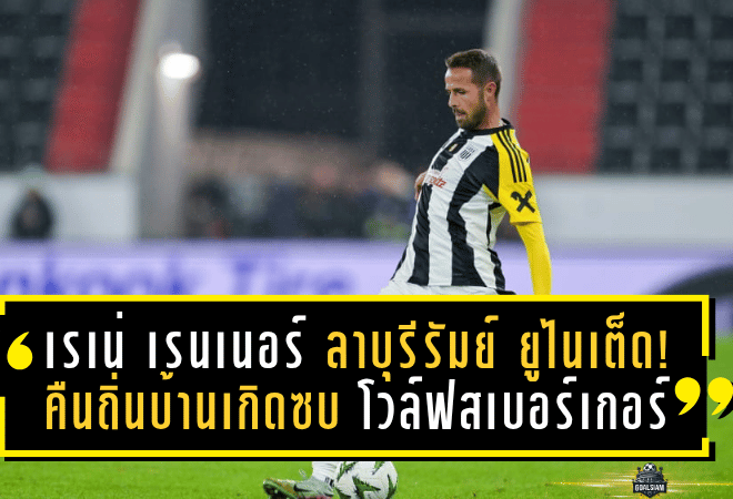 เรเน่ เรนเนอร์ ลาบุรีรัมย์ ยูไนเต็ด! คืนถิ่นบ้านเกิดซบ โวล์ฟสเบอร์เกอร์ เซ็นยาวถึงปี 2027