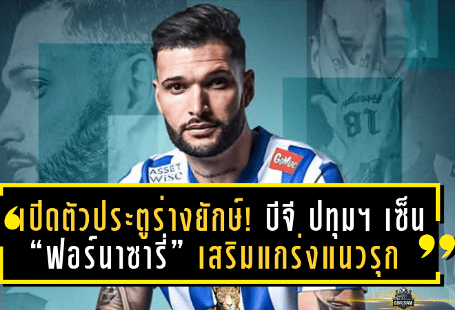เปิดตัวนักล่าประตูร่างยักษ์! บีจี ปทุม ยูไนเต็ด เซ็น “ฟอร์นาซารี่” เสริมแกร่งแนวรุกลุยไทยลีก