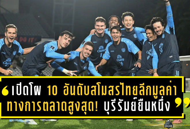 เปิดโผ 10 อันดับสโมสรไทยลีกที่มีมูลค่าทางการตลาดสูงสุด! บุรีรัมย์ยืนหนึ่งแบบไร้ข้อกังขา