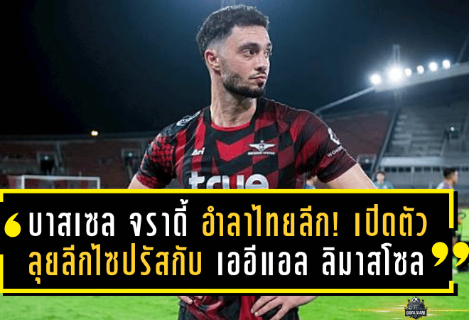 บาสเซล จราดี้ อำลาไทยลีก! เปิดตัวลุยลีกไซปรัสกับ เออีแอล ลิมาสโซล เต็มตัว