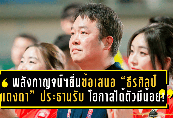 พลังกาญจน์ฯ เปิดโต๊ะยื่นข้อเสนอ “ธีรศิลป์ แดงดา” ประธานรับตรงๆ โอกาสได้ตัวมีน้อย!