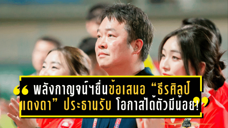 พลังกาญจน์ฯ เปิดโต๊ะยื่นข้อเสนอ “ธีรศิลป์ แดงดา” ประธานรับตรงๆ โอกาสได้ตัวมีน้อย!