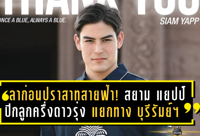 ลาก่อนปราสาทสายฟ้า! “สยาม แยปป์” ปีกลูกครึ่งดาวรุ่ง แยกทาง บุรีรัมย์ ยูไนเต็ด อย่างเป็นทางการ