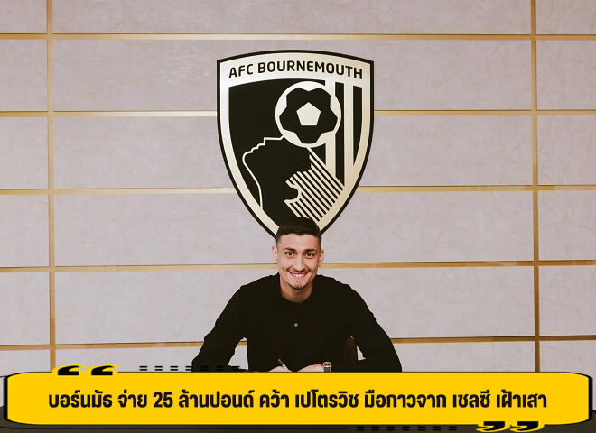 บอร์นมัธ จ่าย 25 ล้านปอนด์ คว้า เปโตรวิช มือกาวจาก เชลซี เฝ้าเสา