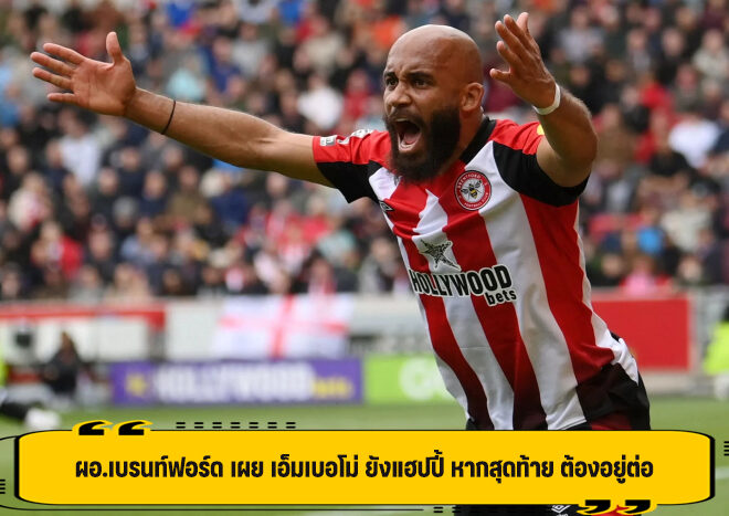 ผอ.เบรนท์ฟอร์ด เผย เอ็มเบอโม่ ยังแฮปปี้ หากสุดท้าย ต้องอยู่ต่อ