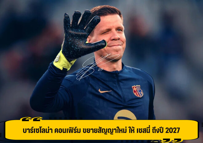 บาร์เซโลน่า คอนเฟิร์ม ขยายสัญญาใหม่ ให้ เชสนี่ ถึงปี 2027