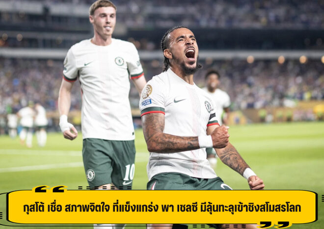 กุสโต้ เชื่อ สภาพจิตใจ ที่แข็งแกร่ง พา เชลซี มีลุ้นทะลุเข้าชิงสโมสรโลก