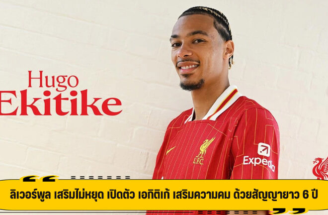 ลิเวอร์พูล เสริมไม่หยุด เปิดตัว เอกิติเก้ เสริมความคม ด้วยสัญญายาว 6 ปี