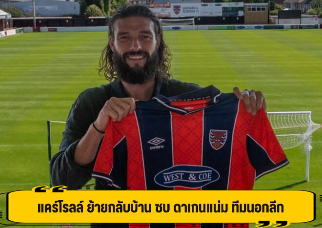 แคร์โรลล์ ย้ายกลับบ้าน ซบ ดาเกนแน่ม ทีมนอกลีก