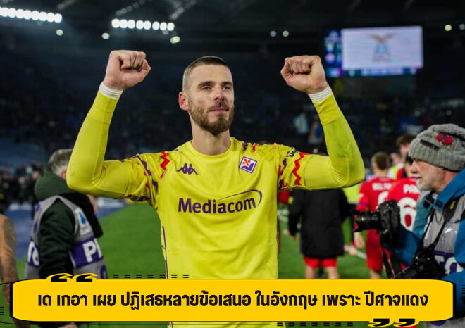 เด เกอา เผย ปฏิเสธหลายข้อเสนอ ในอังกฤษ เพราะ ปีศาจแดง