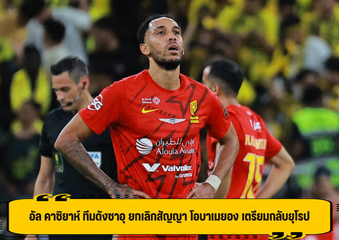 อัล คาซิยาห์ ทีมดังซาอุ ยกเลิกสัญญา โอบาเมยอง เตรียมกลับยุโรป