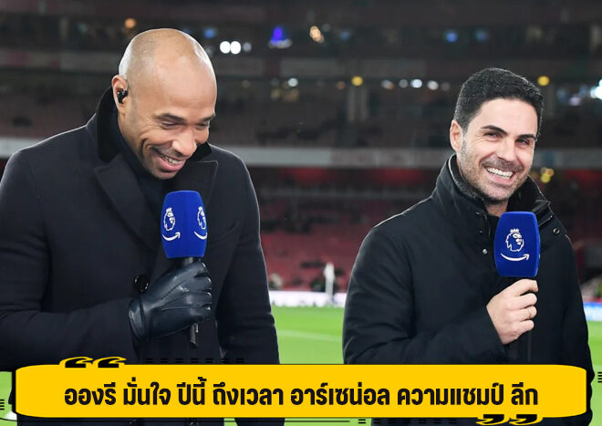 อองรี มั่นใจ ปีนี้ ถึงเวลา อาร์เซน่อล ความแชมป์ ลีก