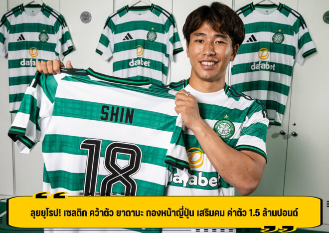 ลุยยุโรป! เซลติก คว้าตัว ยาดามะ กองหน้าญี่ปุ่น เสริมคม ค่าตัว 1.5 ล้านปอนด์