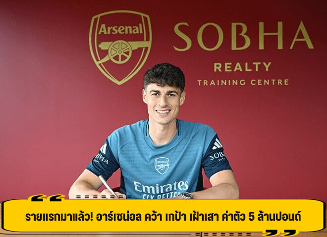 รายแรกมาแล้ว! อาร์เซน่อล คว้า เกป้า เฝ้าเสา ค่าตัว 5 ล้านปอนด์