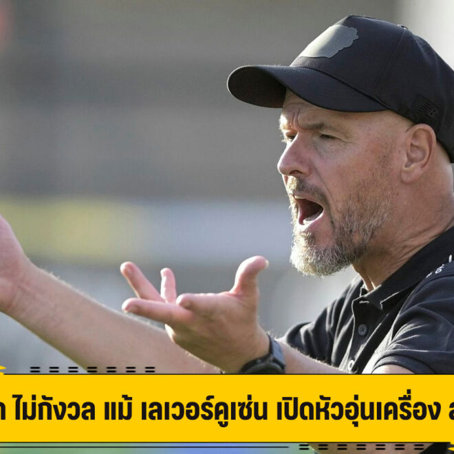 เทน ฮาก ไม่กังวล แม้ เลเวอร์คูเซ่น เปิดหัวอุ่นเครื่อง สุดย่ำแย่