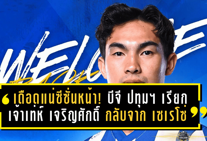 เดือดแน่ซีซั่นหน้า! บีจี ปทุมฯ เรียก “เจ้าเท่ห์” เจริญศักดิ์ กลับจาก เซเรโซ่ เสริมแกร่งลุย 5 ถ้วย
