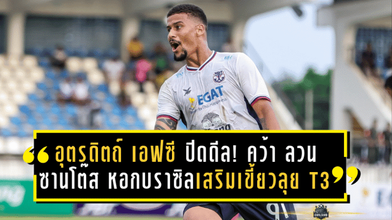 อุตรดิตถ์ เอฟซี ปิดดีล! คว้า ลวน ซานโต๊ส หอกบราซิลเสริมเขี้ยวลุย T3 ซีซั่นใหม่