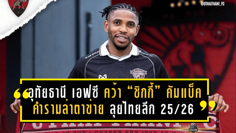 อุทัยธานี เอฟซี คว้า “ชิกกี้” คัมแบ็คคำรามล่าตาข่าย ลุยไทยลีก 2025/26