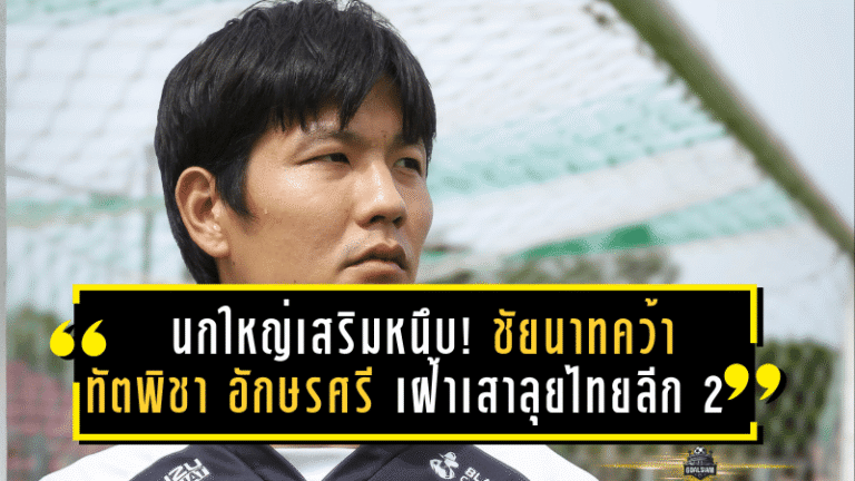นกใหญ่เสริมหนึบ! ชัยนาทคว้า “ทัตพิชา อักษรศรี” เฝ้าเสาลุยไทยลีก 2