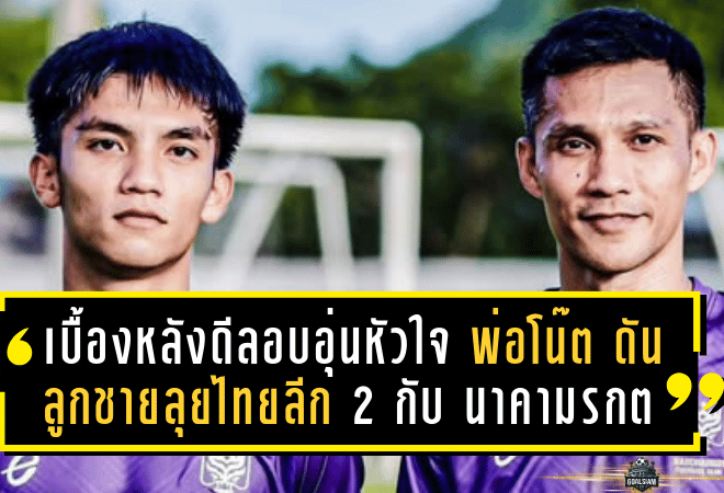 เบื้องหลังดีลอบอุ่นหัวใจ “พ่อโน๊ต” ดันลูกชายลุยศึกไทยลีก 2 กับ “นาคามรกต”