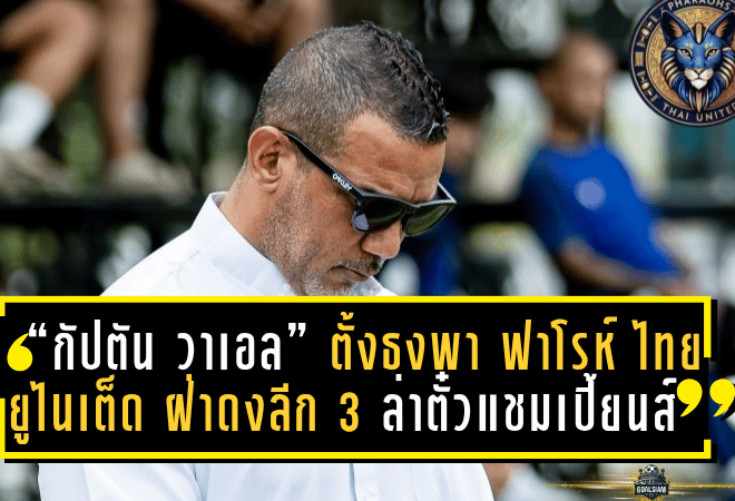 “กัปตัน วาเอล” ตั้งธงพา “ฟาโรห์ ไทย ยูไนเต็ด” ฝ่าดงลีก 3 ล่าตั๋วแชมเปี้ยนส์ลีกในฤดูกาลเปิดตัว!