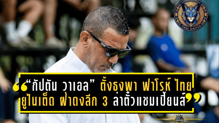 “กัปตัน วาเอล” ตั้งธงพา “ฟาโรห์ ไทย ยูไนเต็ด” ฝ่าดงลีก 3 ล่าตั๋วแชมเปี้ยนส์ลีกในฤดูกาลเปิดตัว!