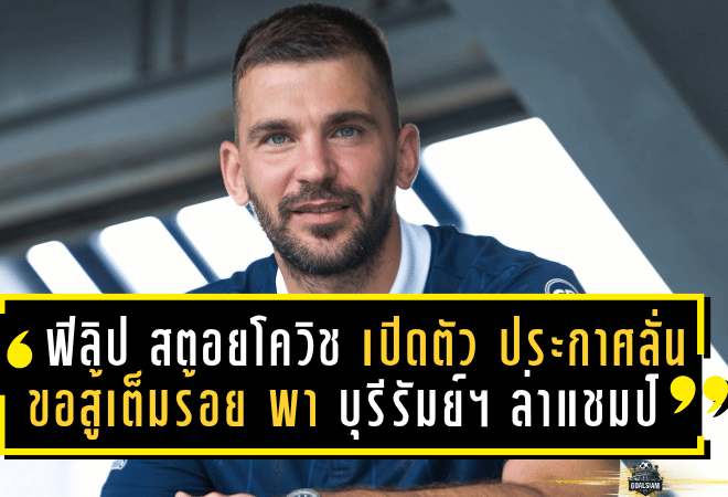 ฟิลิป สตอยโควิช เปิดตัวสุดเข้มข้น! ประกาศลั่นขอสู้เต็มร้อย พา บุรีรัมย์ ยูไนเต็ด ล่าแชมป์ทุกถ้วย