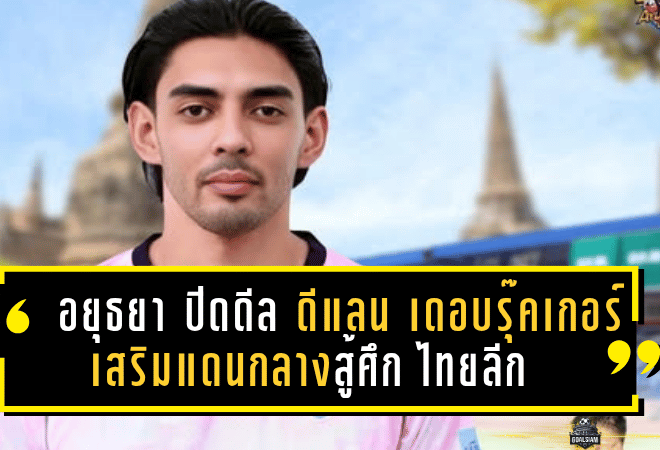 อยุธยา ยูไนเต็ด ปิดดีลสุดเร้าใจ คว้า “ดีแลน เดอ บรุ๊คเกอร์” เสริมแดนกลางสู้ศึกไทยลีก 2025/26
