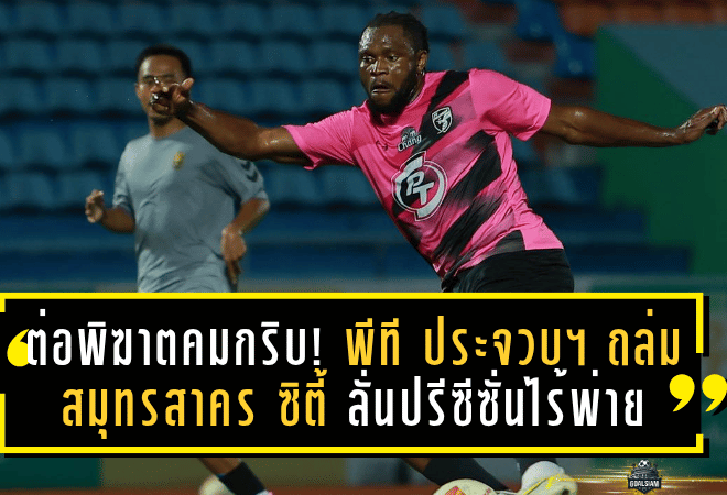 ต่อพิฆาตคมกริบ! พีที ประจวบ เอฟซี ถล่ม สมุทรสาคร ซิตี้ 4-1 ลั่นฟอร์มปรีซีซั่นไร้พ่าย