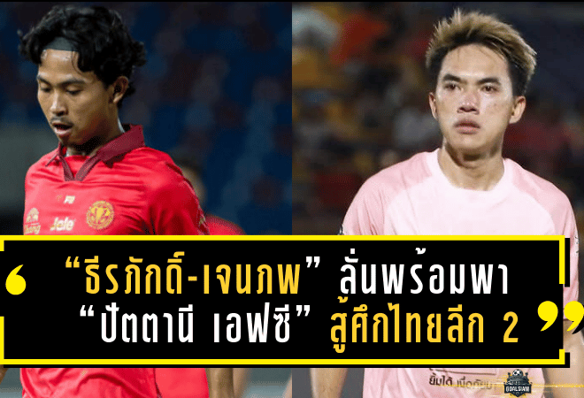 “ธีรภักดิ์-เจนภพ” ลั่นพร้อมพา “ปัตตานี เอฟซี” สู้ศึกไทยลีก 2 ลั่นเป้าหมายชัดขอติดเลขตัวเดียว