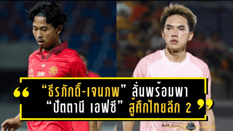 “ธีรภักดิ์-เจนภพ” ลั่นพร้อมพา “ปัตตานี เอฟซี” สู้ศึกไทยลีก 2 ลั่นเป้าหมายชัดขอติดเลขตัวเดียว