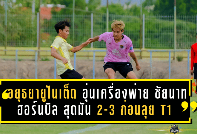 อยุธยา ยูไนเต็ด อุ่นเครื่องพ่าย ชัยนาท ฮอร์นบิล สุดมัน 2-3 ก่อนลุย T1 ฤดูกาลใหม่