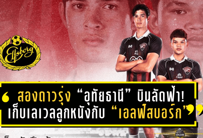 สองดาวรุ่ง “อุทัยธานี” บินลัดฟ้า! เก็บเลเวลลูกหนังกับ “เอลฟ์สบอร์ก” ทีมดังสวีเดน