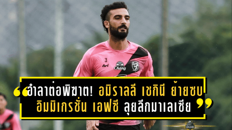 อำลาต่อพิฆาต! อมิราลลี เชกินี ย้ายซบ อิมมิเกรชั่น เอฟซี ลุยลีกสูงสุดมาเลเซีย