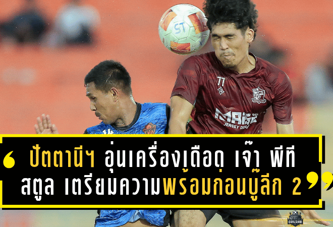 ปัตตานี เอฟซี เปิดรังอุ่นเครื่องเดือด เจ๊า พีที สตูล 2-2 เตรียมความพร้อมก่อนบู๊ลีก 2