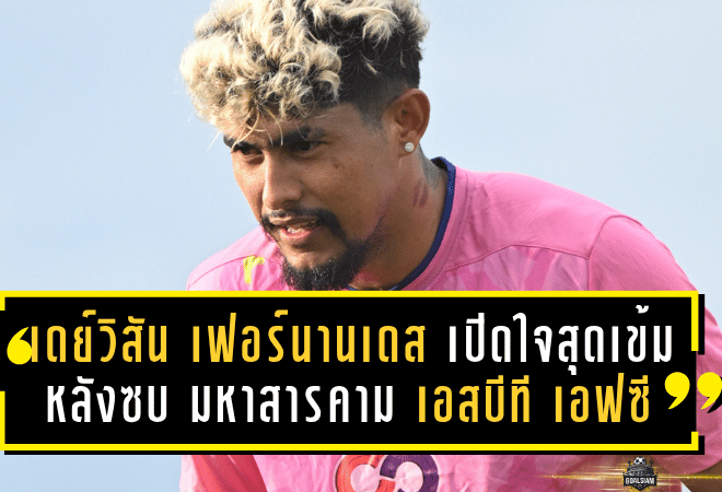 เดย์วิสัน เฟอร์นานเดส เปิดใจสุดเข้ม หลังซบ มหาสารคาม เอสบีที เอฟซี พร้อมล่าฝันพาทีมเลื่อนชั้น