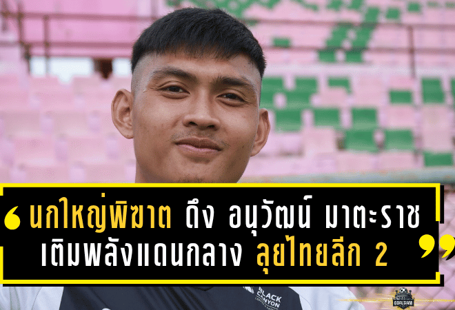 “นกใหญ่พิฆาต” ดึง “อนุวัฒน์ มาตะราช” เติมพลังแดนกลาง หวังลุยไทยลีก 2 แบบดุดัน