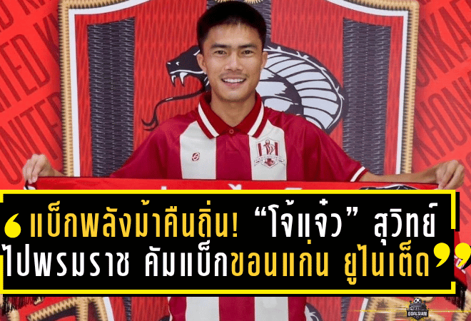 แบ็กพลังม้าคืนถิ่น! “โจ้แจ๋ว” สุวิทย์ ไปพรมราช คัมแบ็กขอนแก่น ยูไนเต็ด ลุยศึกไทยลีก 2
