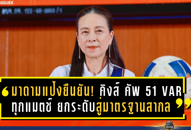 มาดามแป้งยืนยัน! คิงส์ คัพ ครั้งที่ 51 จัดเต็ม VAR ทุกแมตช์ ยกระดับสู่มาตรฐานสากล