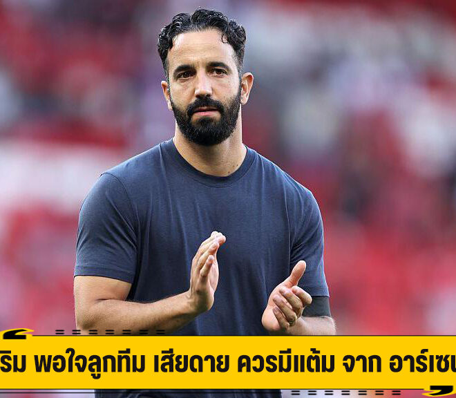 อโมริม พอใจลูกทีม เสียดาย ควรมีแต้ม จาก อาร์เซน่อล