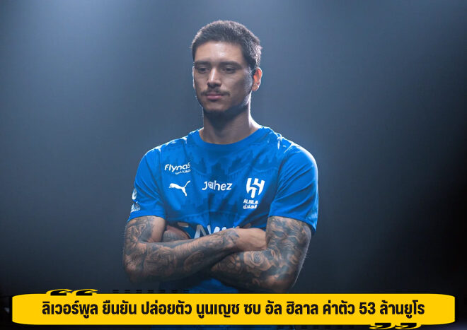 ลิเวอร์พูล ยืนยัน ปล่อยตัว นูนเญช ซบ อัล ฮิลาล ค่าตัว 53 ล้านยูโร