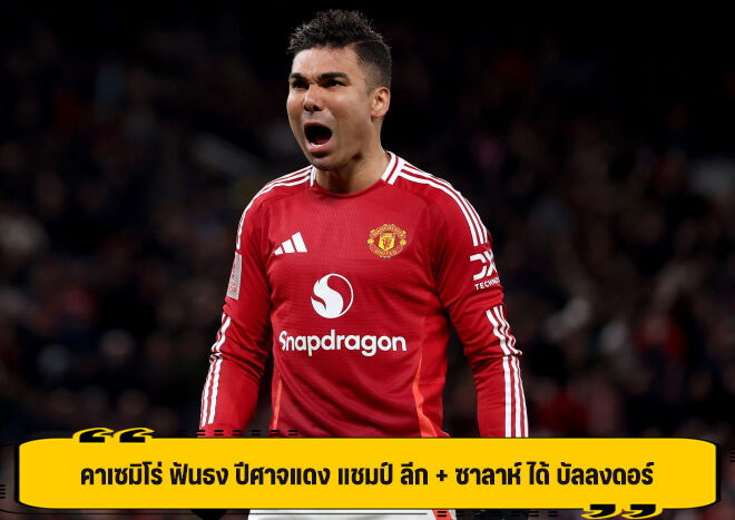 คาเซมิโร่ ฟันธง ปีศาจแดง แชมป์ ลีก + ซาลาห์ ได้ บัลลงดอร์