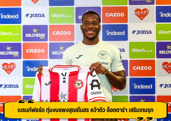 เบรนท์ฟอร์ด ทุ่มงบแพงสุดสโมสร คว้าตัว อ็อตตาร่า เสริมเกมรุก