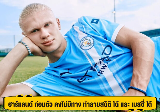 ฮาร์แลนด์ ถ่อมตัว คงไม่มีทาง ทำลายสถิติ โด้ และ เมสซี่ ได้