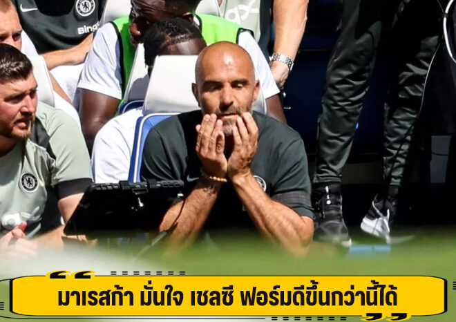 มาเรสก้า มั่นใจ เชลซี ดีขึ้นกว่านี้ได้อีก