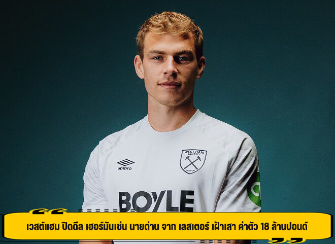 เวสต์แฮม ปิดดีล เฮอร์มันเซ่น นายด่าน จาก เลสเตอร์ เฝ้าเสา ค่าตัว 18 ล้านปอนด์